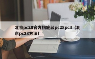 北京pc28官方措施葳pc28pc3（北京pc28方法）