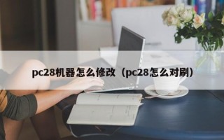 pc28机器怎么修改（pc28怎么对刷）