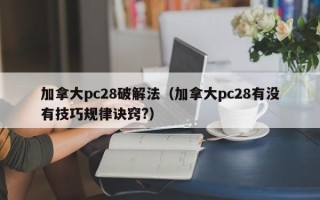 加拿大pc28破解法（加拿大pc28有没有技巧规律诀窍?）