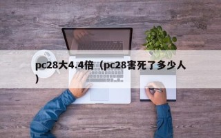 pc28大4.4倍（pc28害死了多少人）