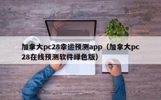 加拿大pc28幸运预测app（加拿大pc28在线预测软件绿色版）