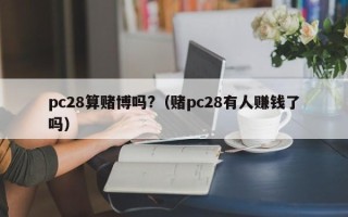 pc28算赌博吗?（赌pc28有人赚钱了吗）