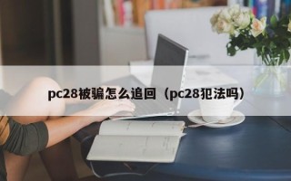 pc28被骗怎么追回（pc28犯法吗）