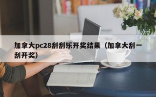 加拿大pc28刮刮乐开奖结果（加拿大刮一刮开奖）