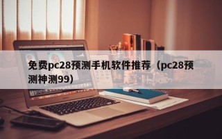 免费pc28预测手机软件推荐（pc28预测神测99）