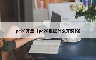 pc28开盘（pc28根据什么开奖的）