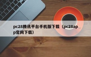 pc28腾讯平台手机版下载（pc28app官网下载）