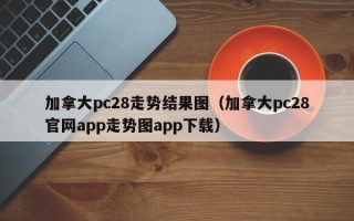 加拿大pc28走势结果图（加拿大pc28官网app走势图app下载）