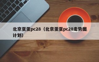 北京蛋蛋pc28（北京蛋蛋pc28走势图计划）