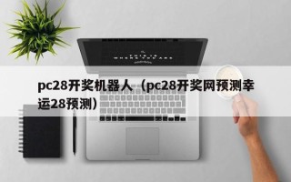 pc28开奖机器人（pc28开奖网预测幸运28预测）