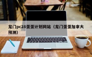 龙门pc28蛋蛋计划网站（龙门蛋蛋加拿大预测）