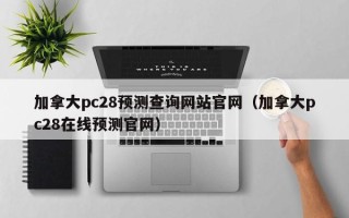 加拿大pc28预测查询网站官网（加拿大pc28在线预测官网）