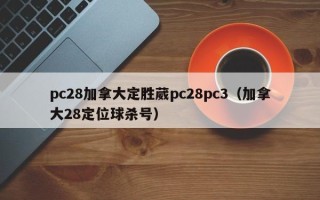 pc28加拿大定胜葳pc28pc3（加拿大28定位球杀号）