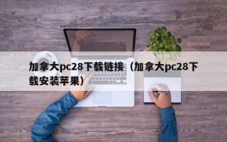 加拿大pc28下载链接（加拿大pc28下载安装苹果）