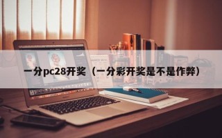 一分pc28开奖（一分彩开奖是不是作弊）