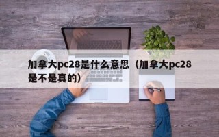 加拿大pc28是什么意思（加拿大pc28是不是真的）