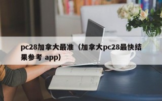 pc28加拿大最准（加拿大pc28最快结果参考 app）