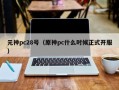 元神pc28号（原神pc什么时候正式开服）