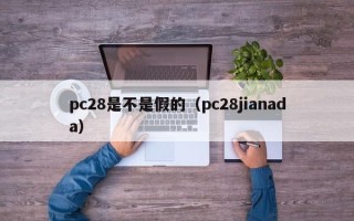 pc28是不是假的（pc28jianada）