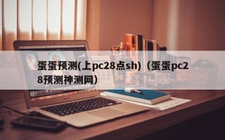 蛋蛋预测(上pc28点sh)（蛋蛋pc28预测神测网）