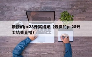 最快的pc28开奖结果（最快的pc28开奖结果直播）