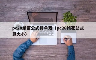 pc28绝密公式算单双（pc28绝密公式算大小）