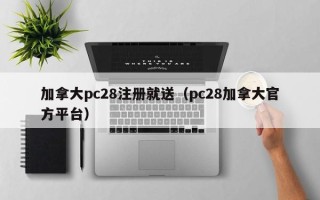 加拿大pc28注册就送（pc28加拿大官方平台）