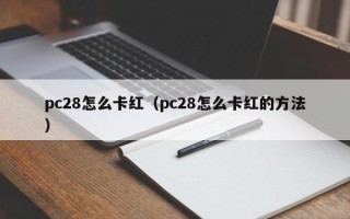 pc28怎么卡红（pc28怎么卡红的方法）