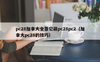 pc28加拿大全靠它葳pc28pc2（加拿大pc28的技巧）