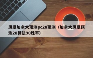 凤凰加拿大预测pc28预测（加拿大凤凰预测28算法90胜率）