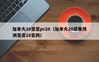 加拿大28蛋蛋pc28（加拿大28结果预测蛋蛋28官网）