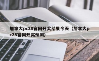 加拿大pc28官网开奖结果今天（加拿大pc28官网开奖预测）