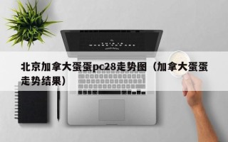 北京加拿大蛋蛋pc28走势图（加拿大蛋蛋走势结果）