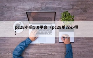 pc28小单5.0平台（pc28单双心得）