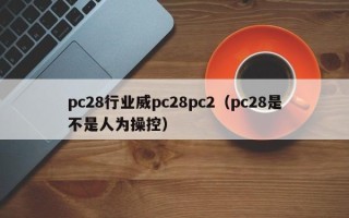 pc28行业威pc28pc2（pc28是不是人为操控）