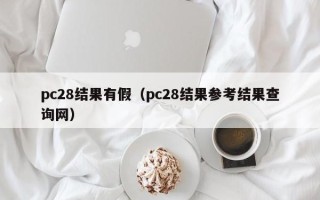 pc28结果有假（pc28结果参考结果查询网）