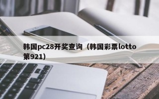 韩国pc28开奖查询（韩国彩票lotto第921）