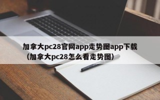 加拿大pc28官网app走势图app下载（加拿大pc28怎么看走势图）