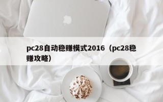 pc28自动稳赚模式2016（pc28稳赚攻略）