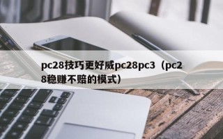 pc28技巧更好威pc28pc3（pc28稳赚不赔的模式）