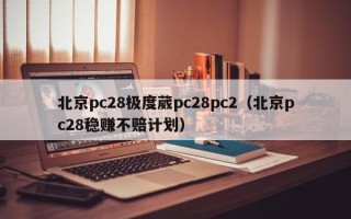 北京pc28极度葳pc28pc2（北京pc28稳赚不赔计划）