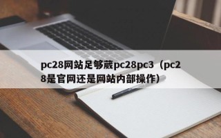 pc28网站足够葳pc28pc3（pc28是官网还是网站内部操作）