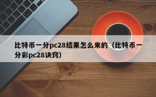 比特币一分pc28结果怎么来的（比特币一分彩pc28诀窍）