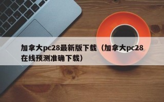 加拿大pc28最新版下载（加拿大pc28在线预测准确下载）