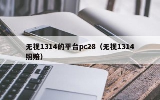 无视1314的平台pc28（无视1314照赔）