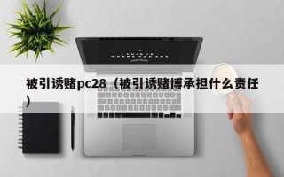 被引诱赌pc28（被引诱赌博承担什么责任）