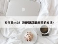 如何黑pc28（如何黑发最有效的方法）