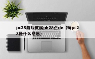 pc28游戏就属pk28点de（玩pc28是什么意思）