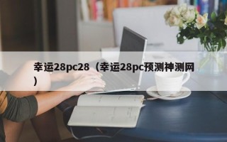 幸运28pc28（幸运28pc预测神测网）