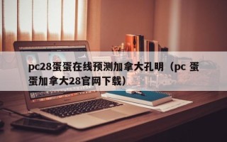 pc28蛋蛋在线预测加拿大孔明（pc 蛋蛋加拿大28官网下载）